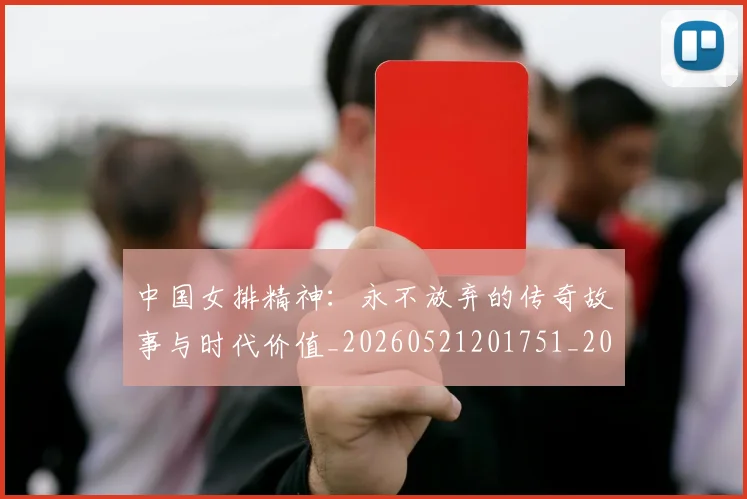 中国女排精神：永不放弃的传奇故事与时代价值_20260521201751_20260702201805_20260715193754