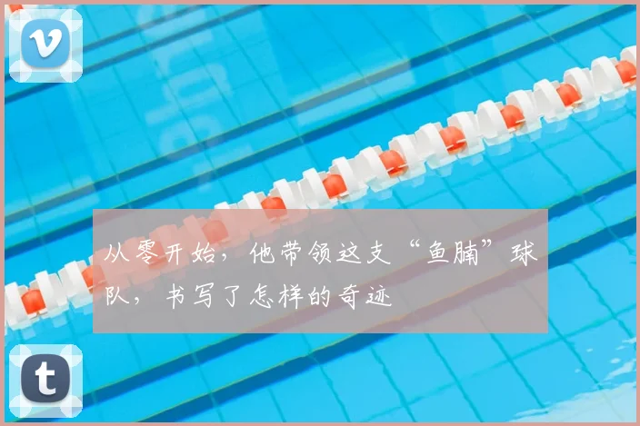从零开始,他带领这支“鱼腩”球队,书写了怎样的奇迹
