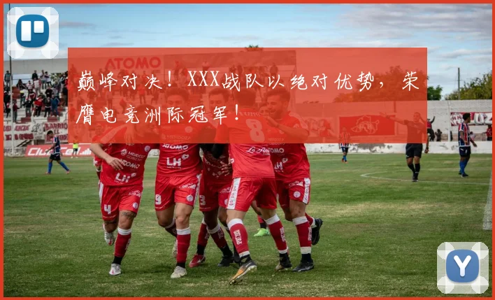 巅峰对决!XXX战队以绝对优势,荣膺电竞洲际冠军!