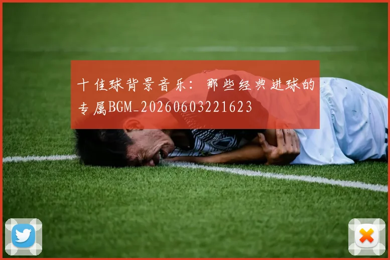 十佳球背景音乐：那些经典进球的专属BGM_20260603221623