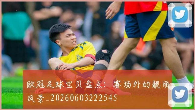 欧冠足球宝贝盘点：赛场外的靓丽风景_20260603222545