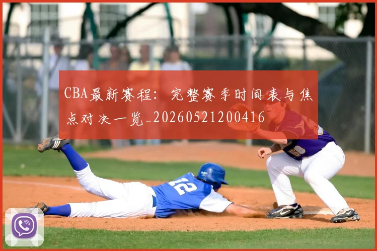 CBA最新赛程：完整赛季时间表与焦点对决一览_20260521200416