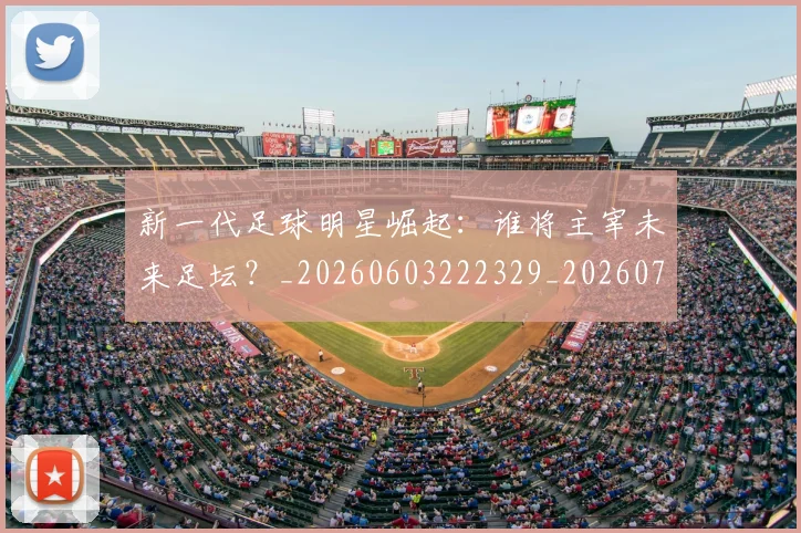 新一代足球明星崛起:谁将主宰未来足坛?_20260603222329_20260707020757