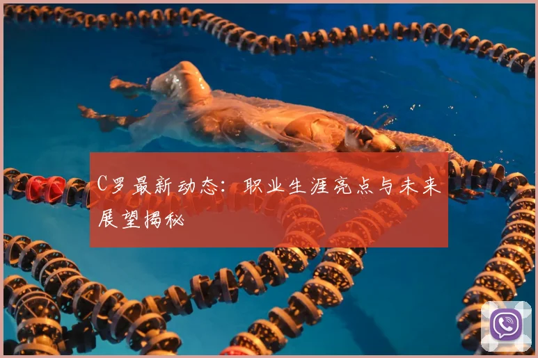 C罗最新动态：职业生涯亮点与未来展望揭秘