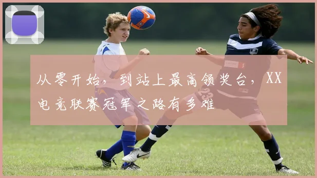 从零开始,到站上最高领奖台,XX电竞联赛冠军之路有多难
