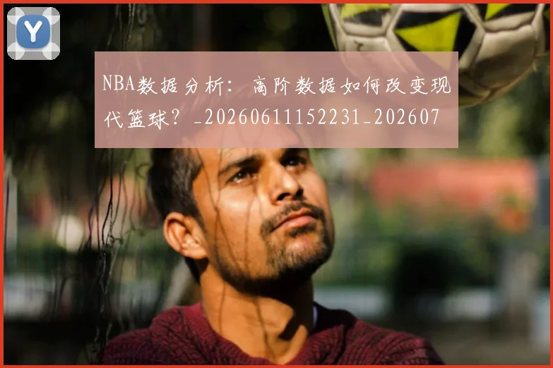 NBA数据分析:高阶数据如何改变现代篮球?_20260611152231_20260714213436