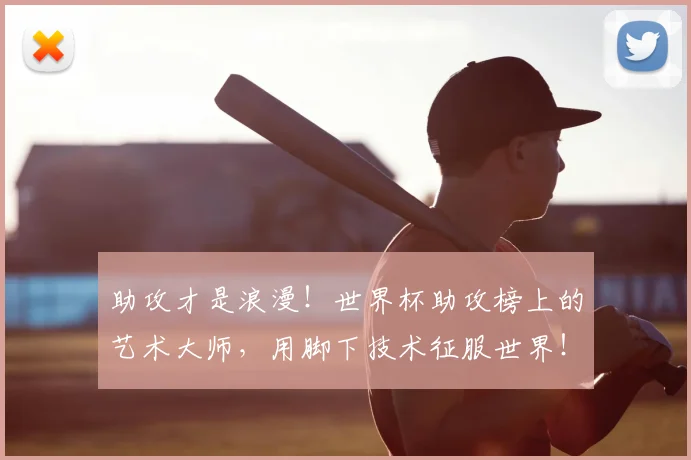 助攻才是浪漫！世界杯助攻榜上的艺术大师，用脚下技术征服世界！_20260703220603