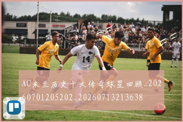 AC米兰历史十大传奇球星回顾_20260701205202_20260713213638