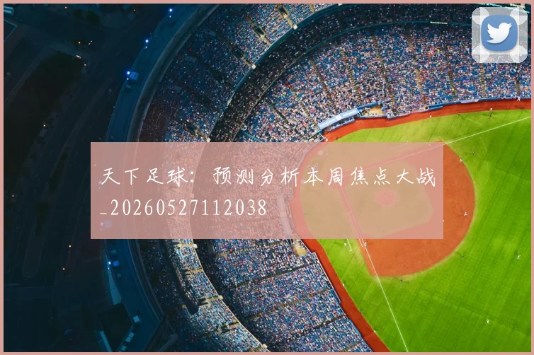 天下足球：预测分析本周焦点大战_20260527112038