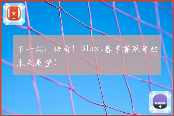 下一站，传奇！Blast春季赛冠军的未来展望！
