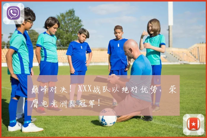 巅峰对决!XXX战队以绝对优势,荣膺电竞洲际冠军!