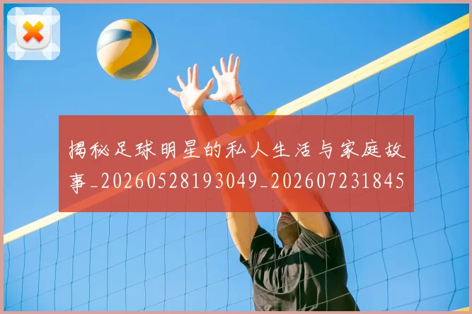 揭秘足球明星的私人生活与家庭故事_20260528193049_20260723184522