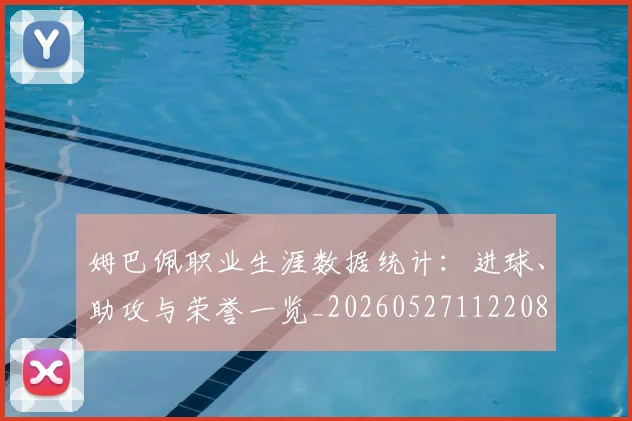 姆巴佩职业生涯数据统计：进球、助攻与荣誉一览_20260527112208