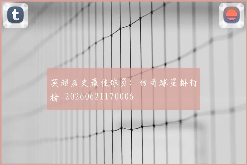 英超历史最佳球员:传奇球星排行榜_20260621170006