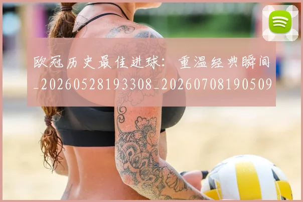 欧冠历史最佳进球：重温经典瞬间_20260528193308_20260708190509