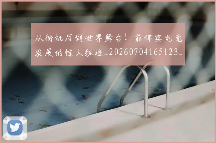 从街机厅到世界舞台！菲律宾电竞发展的惊人轨迹_20260704165123_20260718002138