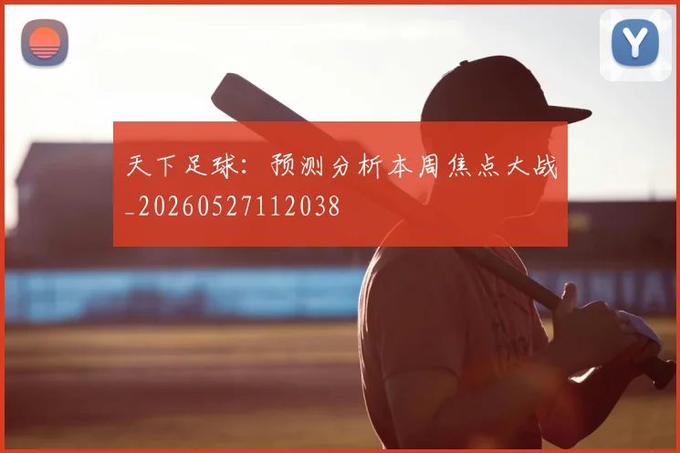 天下足球:预测分析本周焦点大战_20260527112038