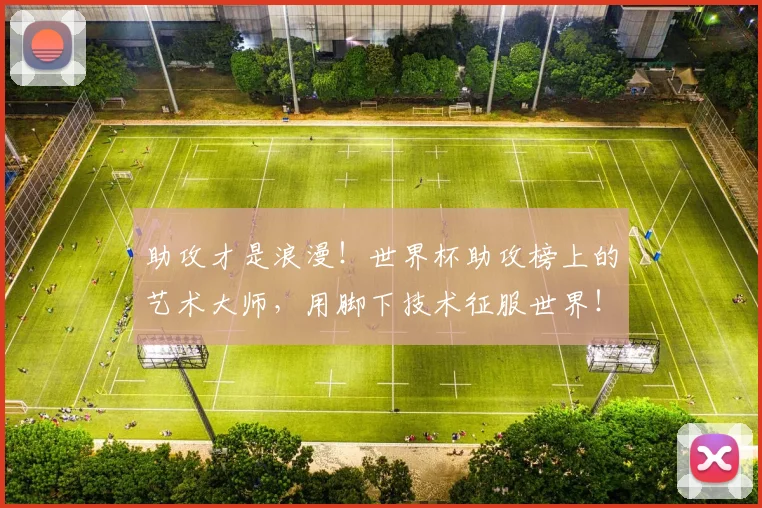 助攻才是浪漫!世界杯助攻榜上的艺术大师,用脚下技术征服世界!