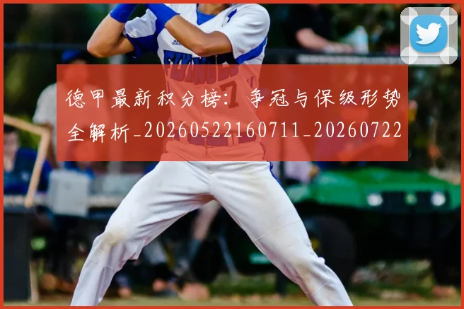 德甲最新积分榜:争冠与保级形势全解析_20260522160711_20260722161619