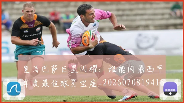 皇马巴萨巨星闪耀,谁能问鼎西甲年度最佳球员宝座_20260708194154_20260802163448