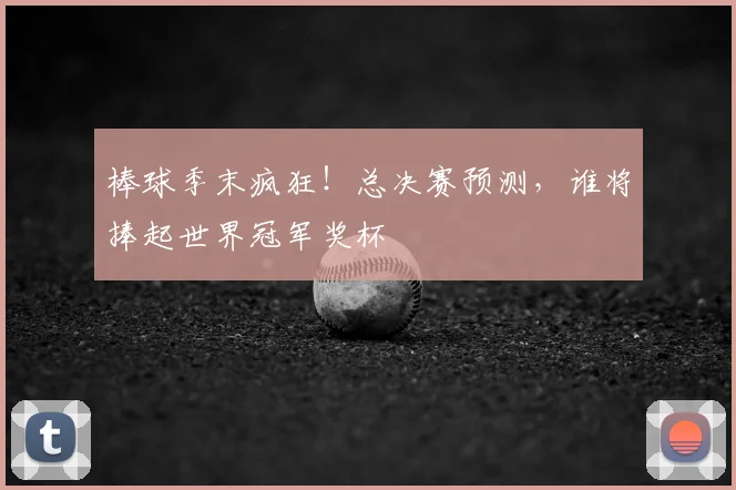 棒球季末疯狂！总决赛预测，谁将捧起世界冠军奖杯
