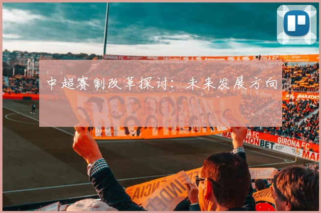 中超赛制改革探讨：未来发展方向