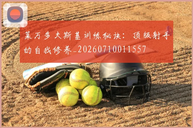 莱万多夫斯基训练秘诀:顶级射手的自我修养_20260710011557