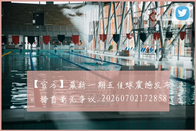 【官方】最新一期五佳球震撼发布,榜首毫无争议_20260702172858