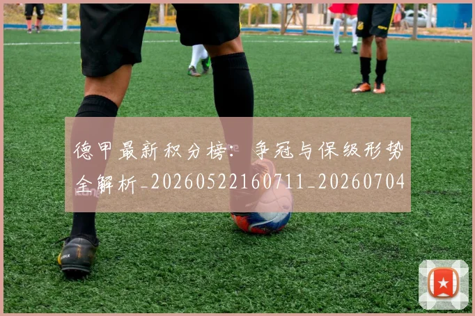 德甲最新积分榜：争冠与保级形势全解析_20260522160711_20260704173212_20260722161619
