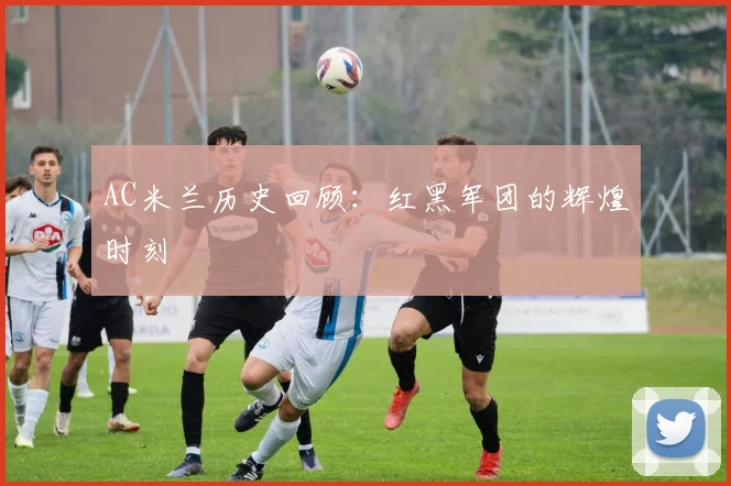 AC米兰历史回顾:红黑军团的辉煌时刻