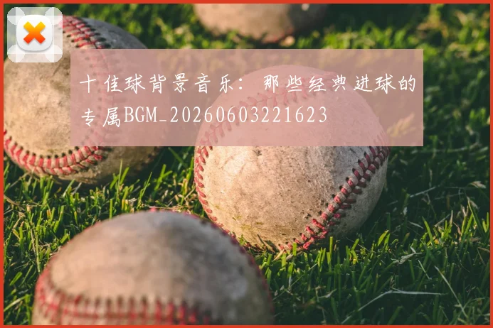 十佳球背景音乐：那些经典进球的专属BGM_20260603221623