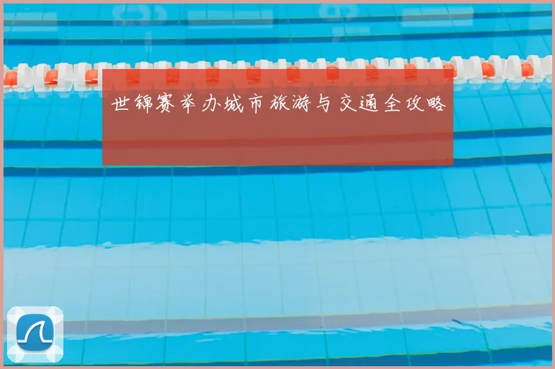 世锦赛举办城市旅游与交通全攻略