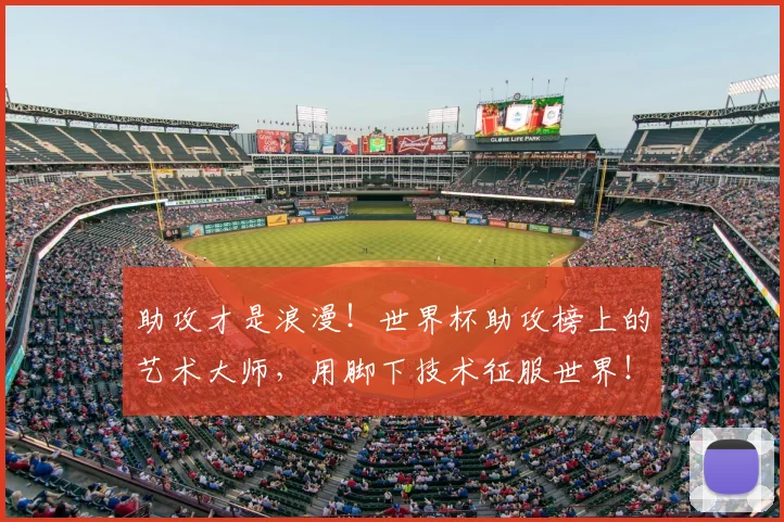 助攻才是浪漫!世界杯助攻榜上的艺术大师,用脚下技术征服世界!