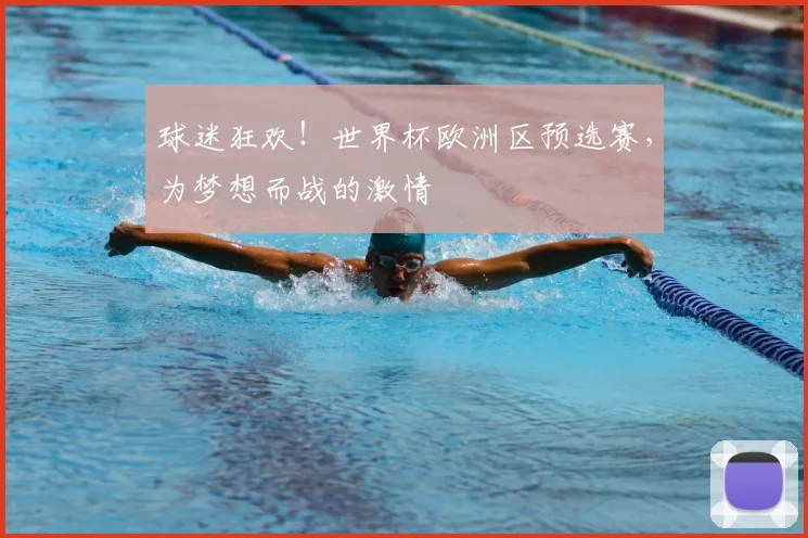 球迷狂欢!世界杯欧洲区预选赛,为梦想而战的激情