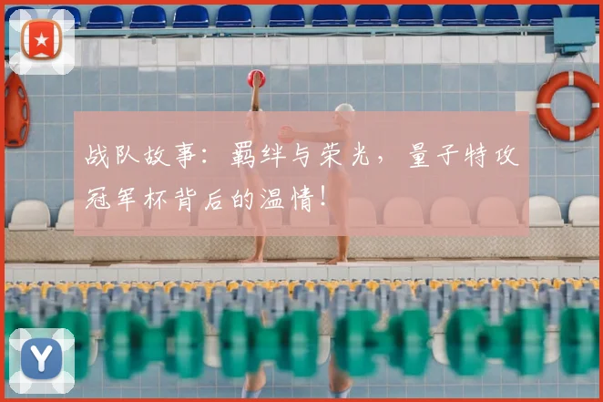 战队故事:羁绊与荣光,量子特攻冠军杯背后的温情!
