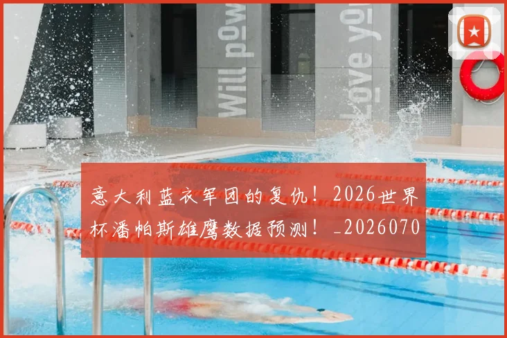 意大利蓝衣军团的复仇!2026世界杯潘帕斯雄鹰数据预测!_20260704174530