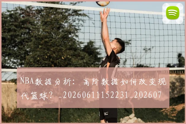 NBA数据分析：高阶数据如何改变现代篮球？_20260611152231_20260714213436