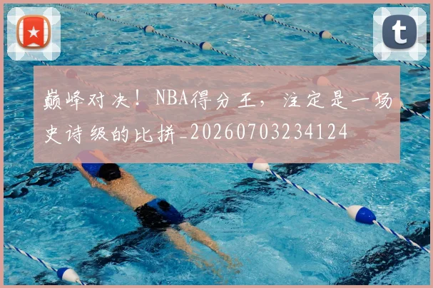 巅峰对决!NBA得分王,注定是一场史诗级的比拼_20260703234124