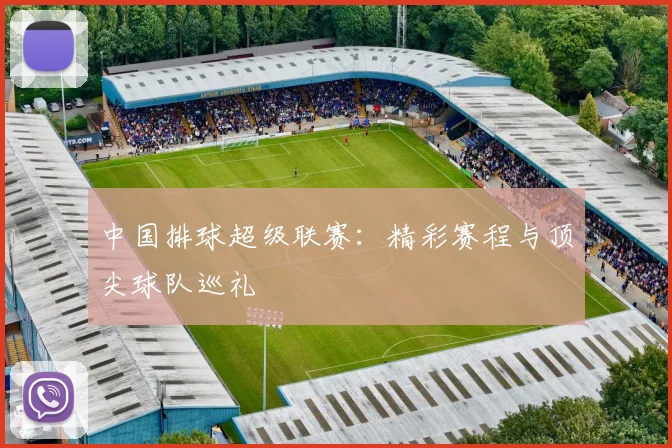 中国排球超级联赛:精彩赛程与顶尖球队巡礼