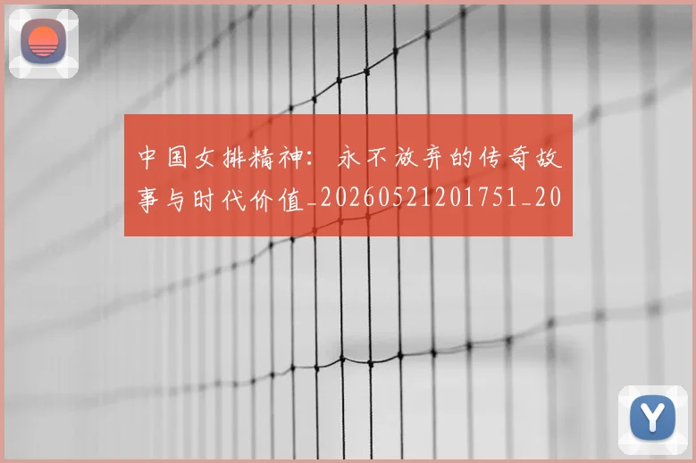中国女排精神：永不放弃的传奇故事与时代价值_20260521201751_20260702201805