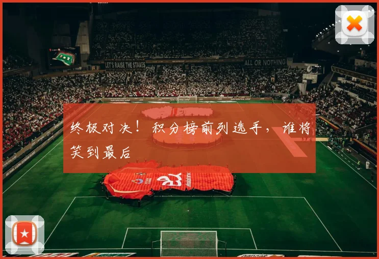终极对决！积分榜前列选手，谁将笑到最后