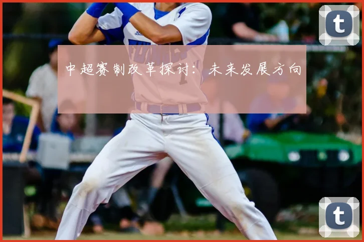 中超赛制改革探讨：未来发展方向